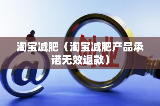 淘寶減肥(淘寶減肥產品承諾無效退款)