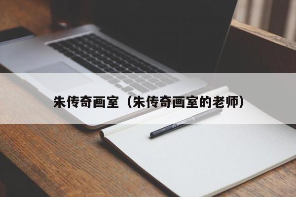 朱傳奇畫室（朱傳奇畫室的老師）