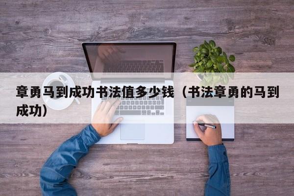 章勇馬到成功書法值多少錢（書法章勇的馬到成功）