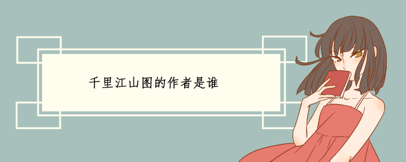 千里江山圖的作者是誰 千里江山圖的作者是誰